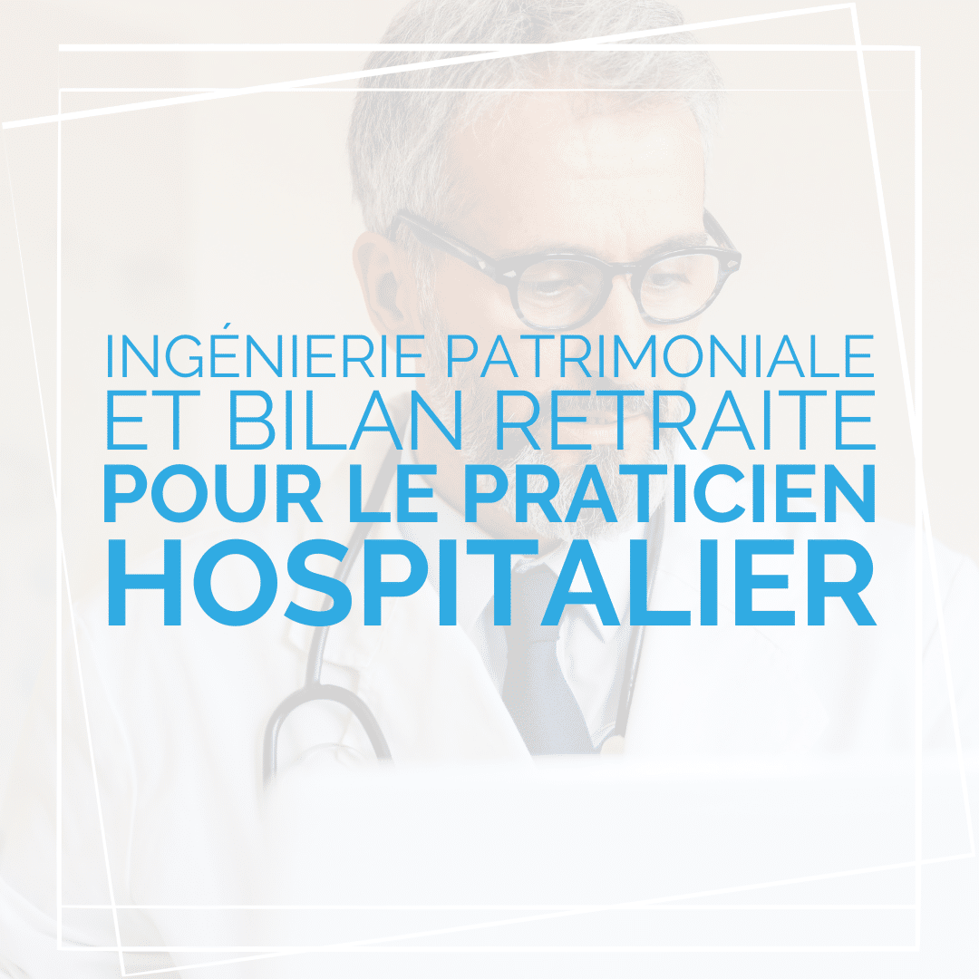 Bilan retraite & ingénierie patrimoniale pour le praticien hospitalier